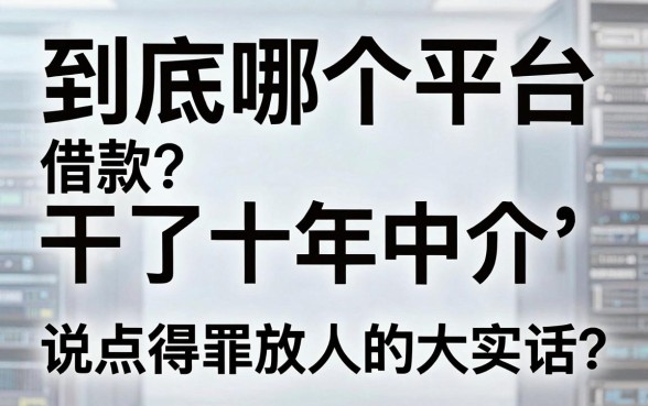 到底哪个平台借款？干了十年中介，说点得罪人的大实话