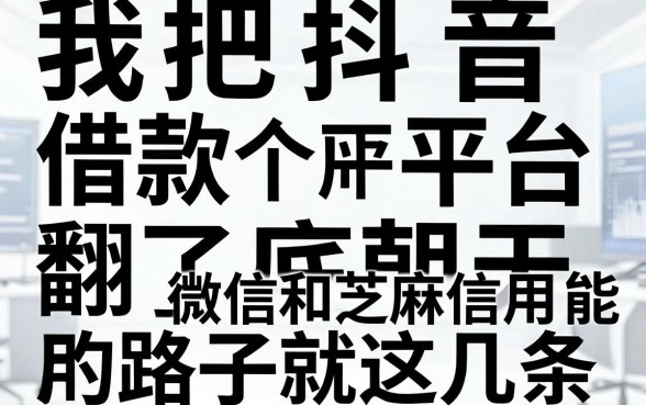 我把抖音借款平台翻了个底朝天,发现微信和芝麻信用能用的路子就这几条