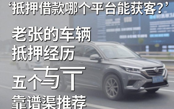 抵押借款哪个平台能获客？老张的车辆抵押经历与五个靠谱渠道推荐