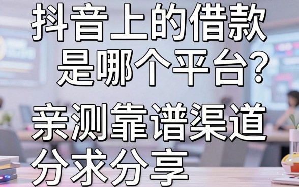 抖音上的借款是哪个平台?亲测五个靠谱渠道分享