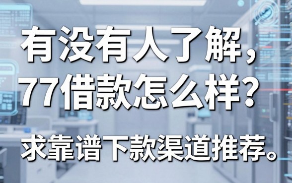 有没有人了解77借款怎么样?求靠谱下款渠道推荐