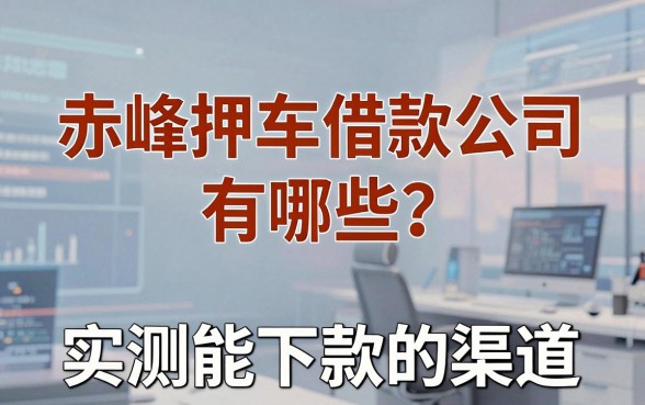 赤峰押车借款公司有哪些？盘点几个实测能下款的渠道