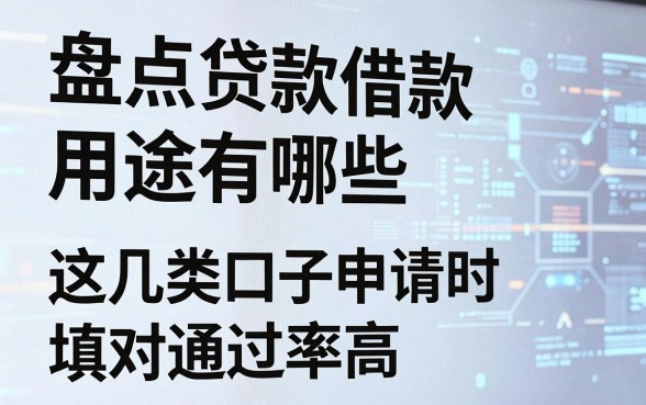 盘点贷款借款用途有哪些，这几类口子申请时填对通过率高