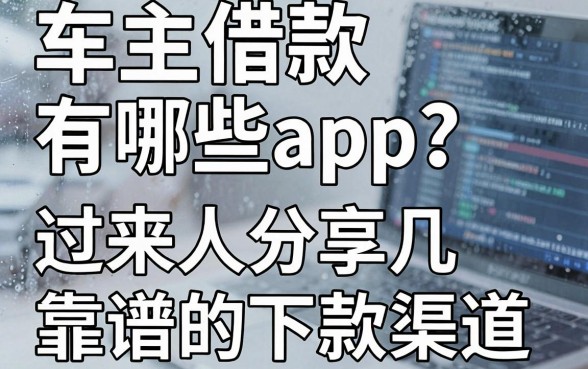 车主借款有哪些app？过来人分享几个靠谱的下款渠道