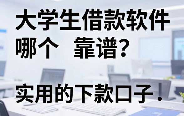 大学生借款软件哪个靠谱？盘点几个实用的下款口子