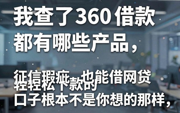 我查了360借款都有哪些产品，发现征信瑕疵也能借网贷轻松下款的口子根本不是你想的那样