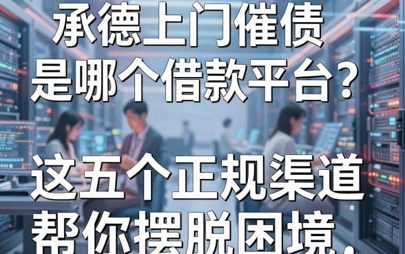 承德上门催债是哪个借款平台？面对催收压力，这五个正规渠道帮你摆脱困境