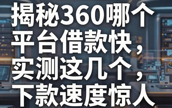 揭秘360哪个平台借款快，实测这几个下款速度惊人