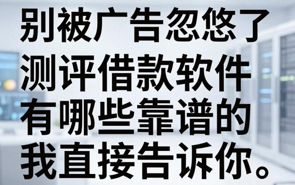别被广告忽悠了，测评借款软件有哪些靠谱的我直接告诉你