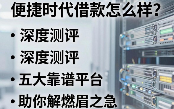 便捷时代借款怎么样？深度测评五大靠谱平台助你解燃眉之急