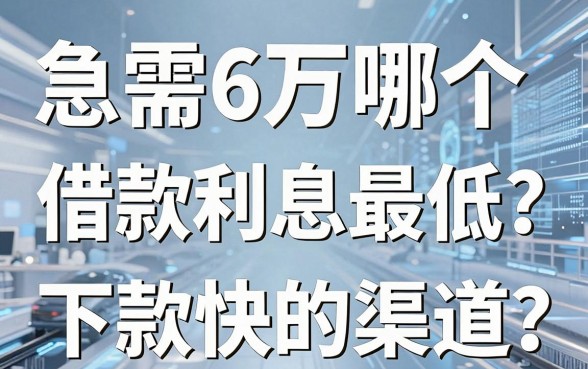 急需6万哪个借款利息最低?盘点几个下款快的渠道