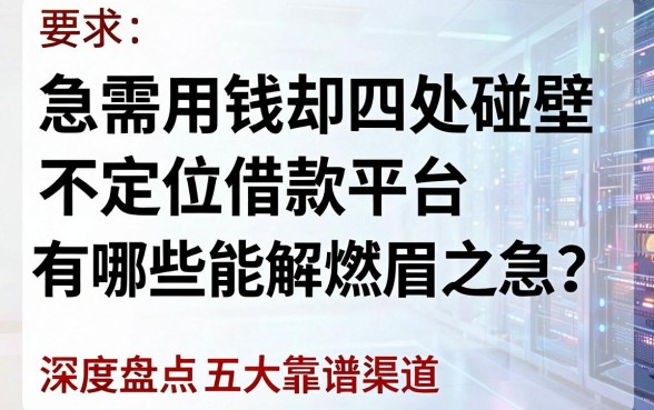 急需用钱却四处碰壁?不定位借款平台有哪些能解燃眉之急?深度盘点五大靠谱渠道