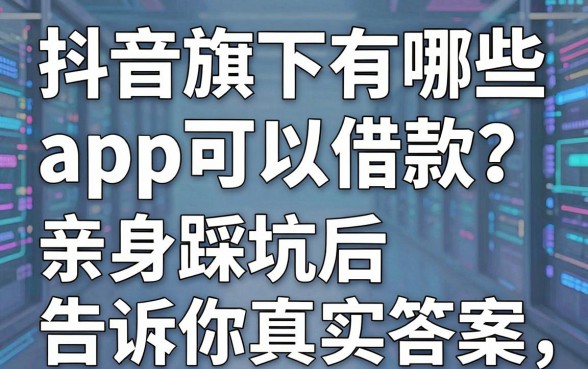 抖音旗下有哪些app可以借款?亲身踩坑后告诉你真实答案