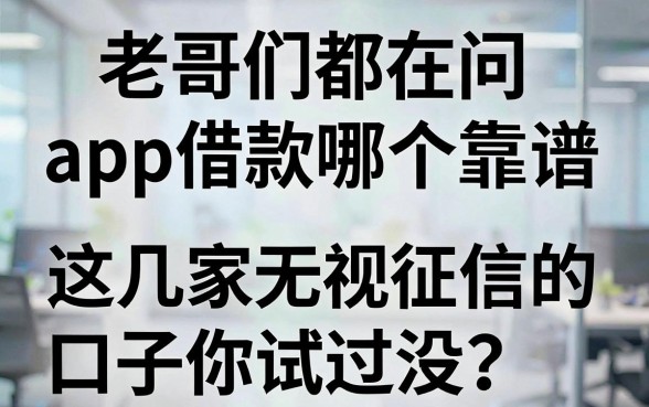 老哥们都在问app借款哪个靠谱，这几家无视征信的口子你试过没？