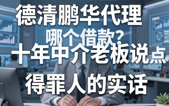 德清鹏华代理哪个借款？十年中介老板说点得罪人的实话
