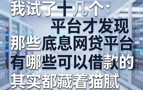 我试了十几个平台才发现,那些标榜底息网贷平台有哪些可以借款的,其实都藏着猫腻