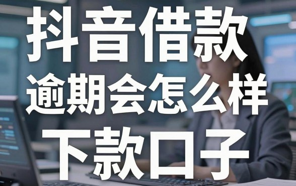 揭秘抖音借款逾期会怎么样，盘点几个靠谱的下款口子