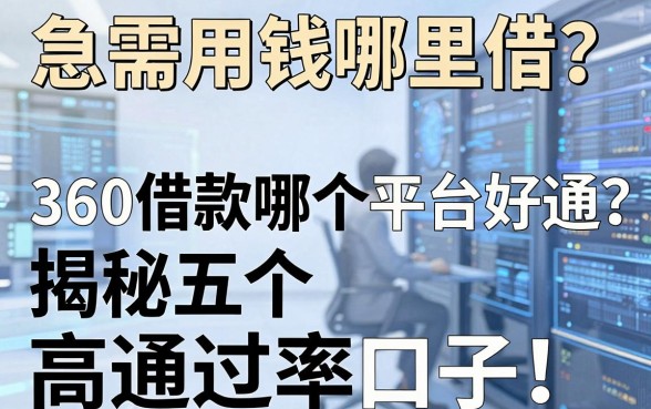 急需用钱哪里借？360借款哪个平台好通过？揭秘五个高通过率口子