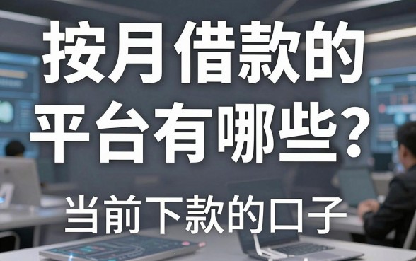 按月借款的平台有哪些？整理了十个当前还能下款的口子