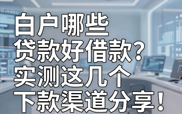 白户哪些贷款好借款?实测这几个下款渠道分享