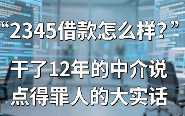 2345借款怎么样?干了12年的中介说点得罪人的大实话