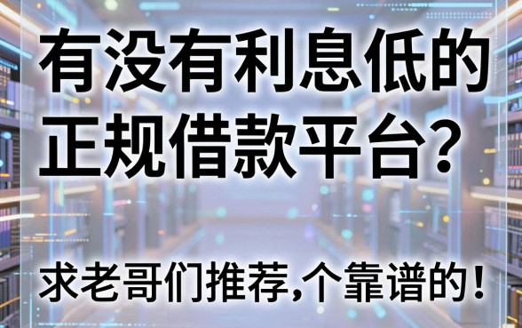 有没有利息低的正规借款平台?求老哥们推荐几个靠谱的!