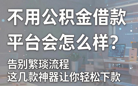 不用公积金借款平台会怎么样？告别繁琐流程，这几款神器让你轻松下款！