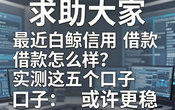 求助大家,最近白鲸信用借款怎么样?实测这五个口子或许更稳