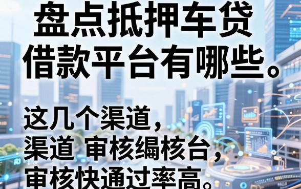 盘点抵押车贷借款平台有哪些,这几个渠道审核快通过率高