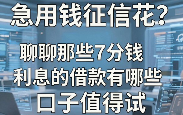 急用钱征信花？聊聊那些7分钱利息的借款有哪些口子值得试