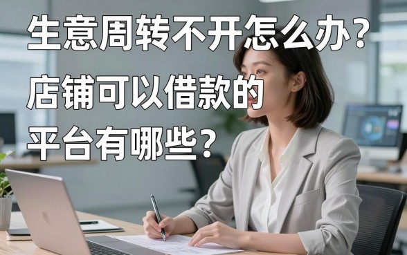 生意周转不开怎么办?店铺可以借款的平台有哪些?这几个靠谱渠道值得一试
