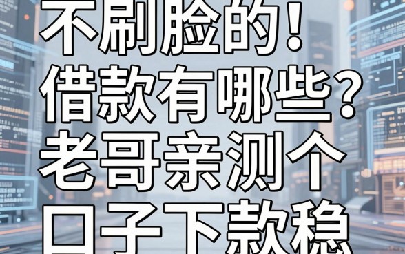 不刷脸的借款平台有哪些？老哥亲测这五个口子下款稳