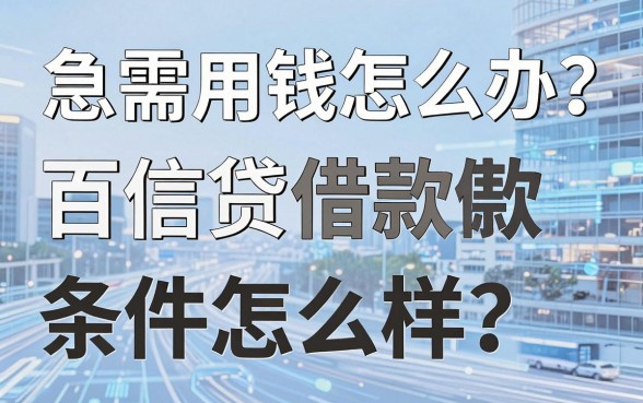 急需用钱怎么办？百信贷借款条件怎么样？揭秘真实借款门槛与靠谱平台推荐