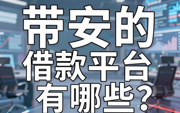 带安字的借款平台有哪些？银行内部人告诉你怎么选才不踩坑