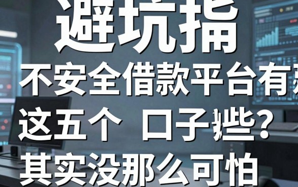 避坑指南：不安全借款平台有哪些？这五个口子其实没那么可怕