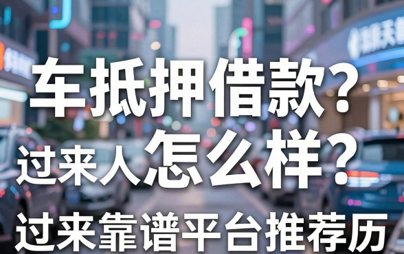 车抵押借款怎么样？过来人分享真实经历与靠谱平台推荐