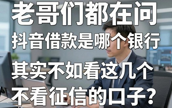 老哥们都在问抖音借款是哪个银行，其实不如看看这几个不看征信的口子