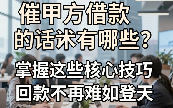 催甲方借款的话术有哪些？掌握这些核心技巧，让回款不再难如登天