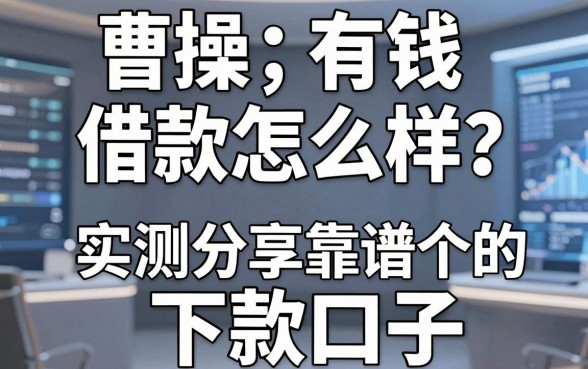 曹操有钱借款怎么样？实测分享几个靠谱的下款口子