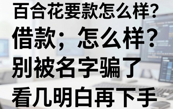 百合花借款怎么样？别被名字骗了，这几点看明白再下手