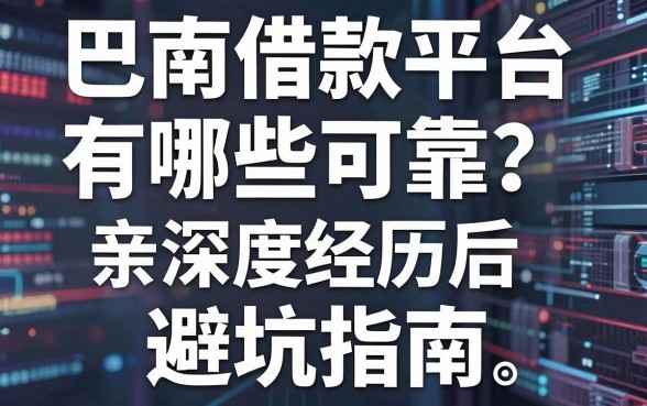 巴南借款平台有哪些可靠？亲身经历后的深度盘点与避坑指南