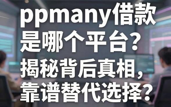ppmany借款是哪个平台？揭秘背后真相与靠谱替代选择全解析