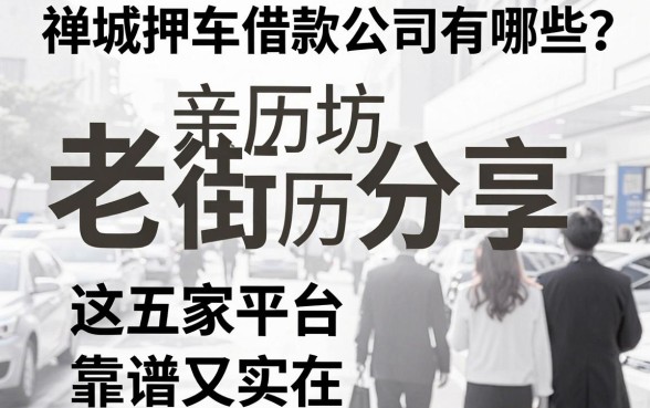 禅城押车借款公司有哪些？老街坊亲历分享，这五家平台靠谱又实在
