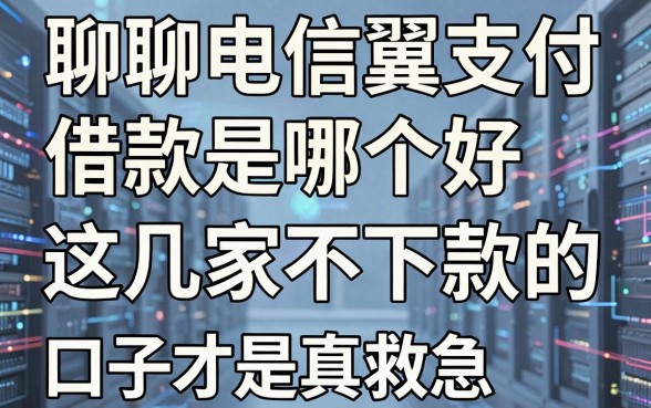 聊聊电信翼支付借款是哪个好,这几家不下款的口子才是真救急