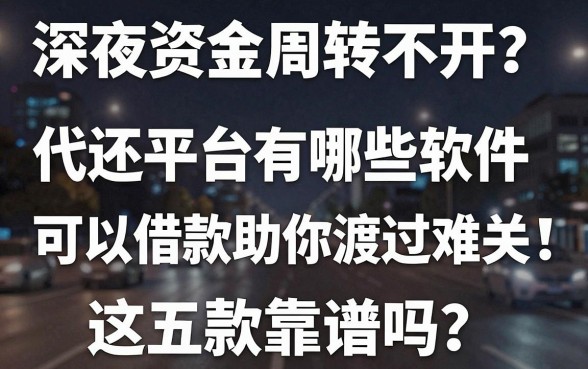 深夜资金周转不开?代还平台有哪些软件可以借款助你渡过难关,这五款靠谱吗?