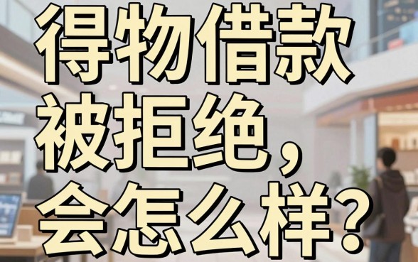 得物借款被拒绝会怎么样？不仅影响购物计划，还可能错失这些备用金口子