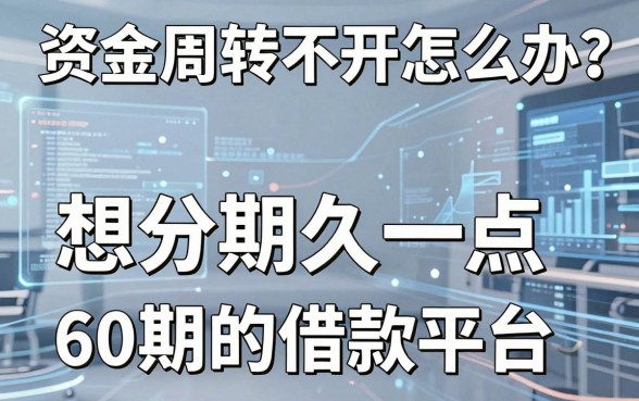 资金周转不开怎么办?想分期久一点,60期的借款平台有哪些值得信赖?