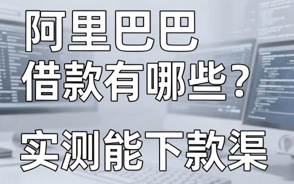 阿里巴巴借款有哪些？盘点几个实测能下款的渠道