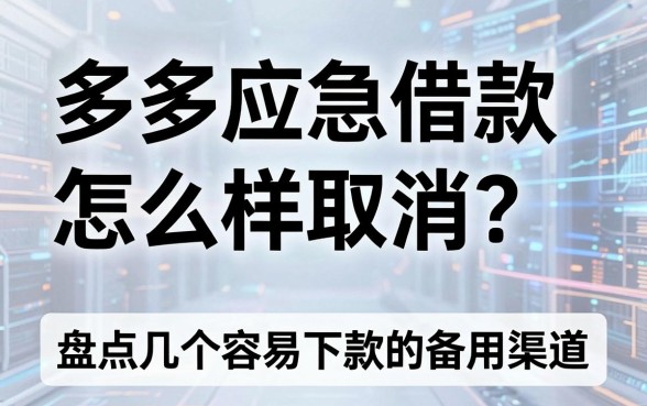 多多应急借款怎么样取消?盘点几个容易下款的备用渠道