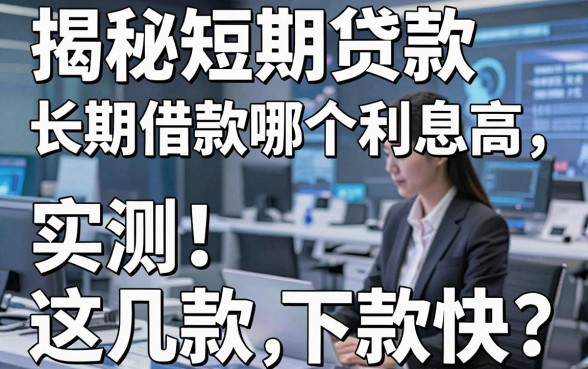 揭秘短期贷款长期借款哪个利息高,实测这几款下款快